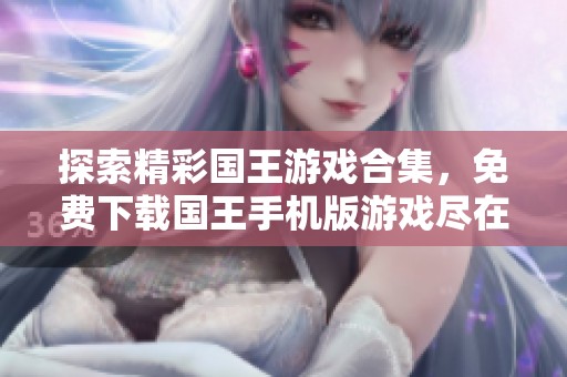 探索精彩国王游戏合集，免费下载国王手机版游戏尽在绿色资源网