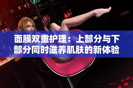 面膜双重护理：上部分与下部分同时滋养肌肤的新体验