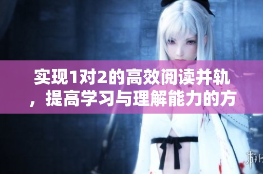 实现1对2的高效阅读并轨，提高学习与理解能力的方法