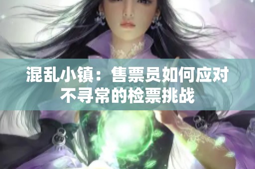 混乱小镇：售票员如何应对不寻常的检票挑战