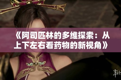 《阿司匹林的多维探索：从上下左右看药物的新视角》