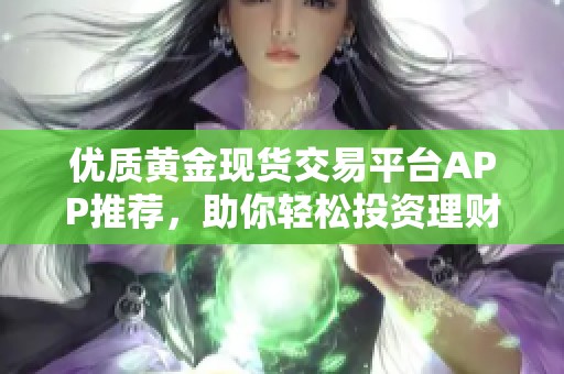 优质黄金现货交易平台APP推荐，助你轻松投资理财