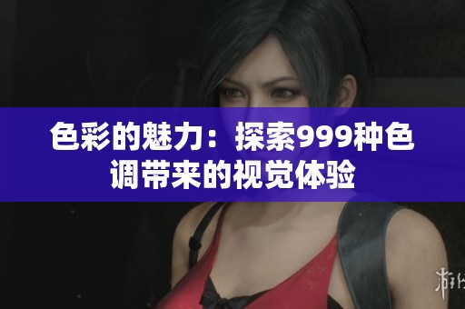 色彩的魅力：探索999种色调带来的视觉体验