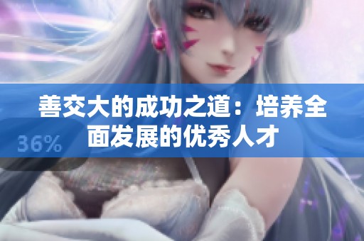 善交大的成功之道：培养全面发展的优秀人才