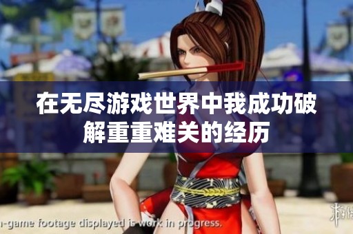 在无尽游戏世界中我成功破解重重难关的经历