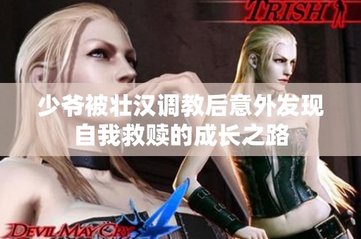 少爷被壮汉调教后意外发现自我救赎的成长之路