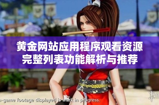 黄金网站应用程序观看资源完整列表功能解析与推荐