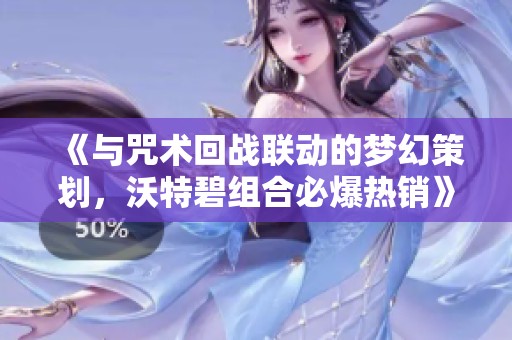 《与咒术回战联动的梦幻策划，沃特碧组合必爆热销》