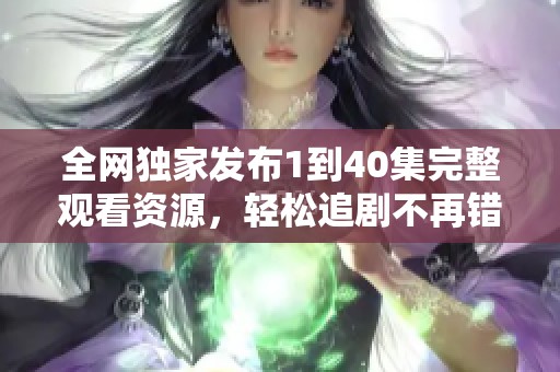 全网独家发布1到40集完整观看资源，轻松追剧不再错过