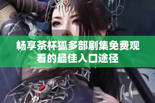 畅享茶杯狐多部剧集免费观看的最佳入口途径