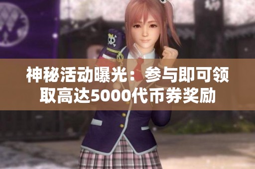 神秘活动曝光：参与即可领取高达5000代币券奖励