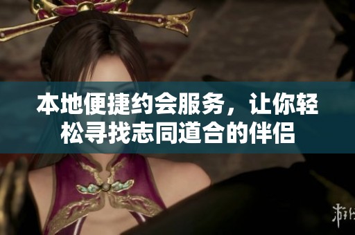 本地便捷约会服务，让你轻松寻找志同道合的伴侣