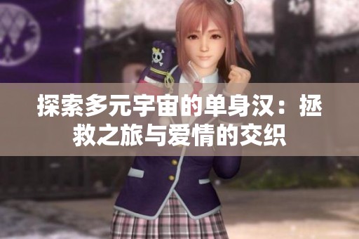 探索多元宇宙的单身汉：拯救之旅与爱情的交织