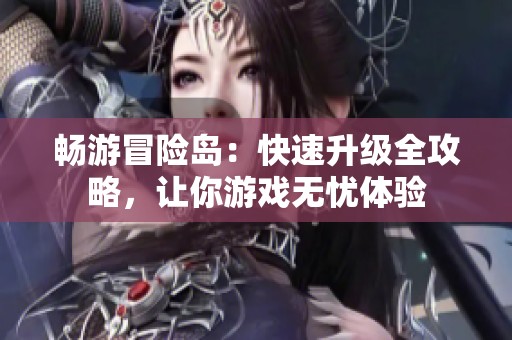 畅游冒险岛：快速升级全攻略，让你游戏无忧体验