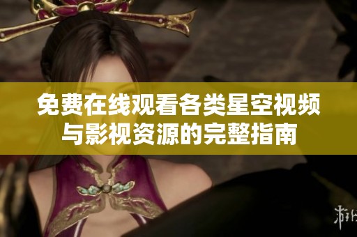 免费在线观看各类星空视频与影视资源的完整指南