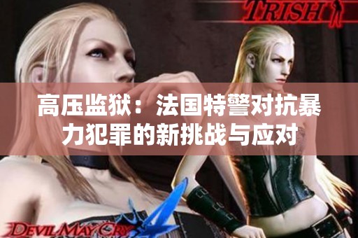 高压监狱：法国特警对抗暴力犯罪的新挑战与应对