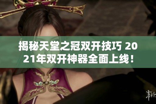 揭秘天堂之冠双开技巧 2021年双开神器全面上线！