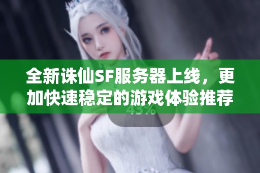 全新诛仙SF服务器上线，更加快速稳定的游戏体验推荐