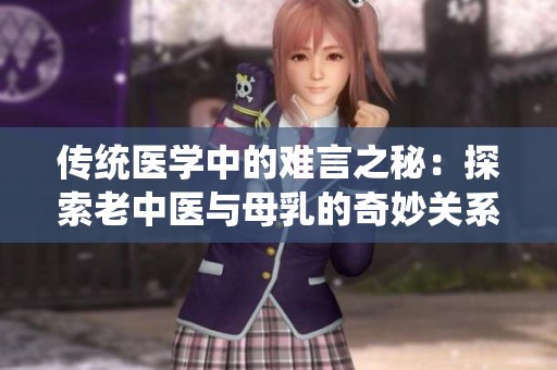 传统医学中的难言之秘：探索老中医与母乳的奇妙关系