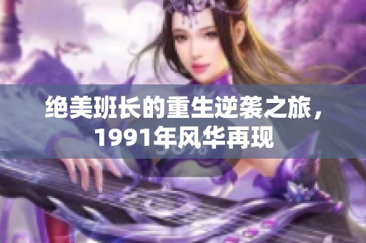 绝美班长的重生逆袭之旅，1991年风华再现