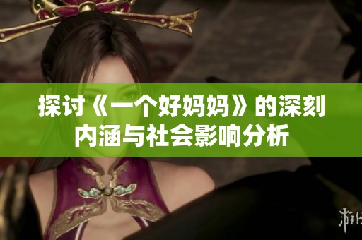 探讨《一个好妈妈》的深刻内涵与社会影响分析