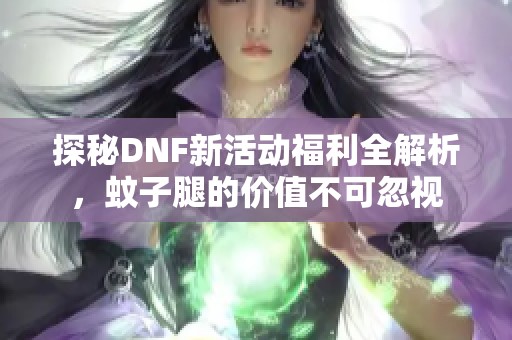 探秘DNF新活动福利全解析，蚊子腿的价值不可忽视