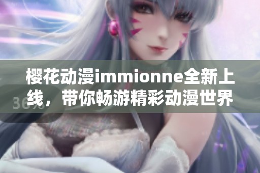 樱花动漫immionne全新上线，带你畅游精彩动漫世界