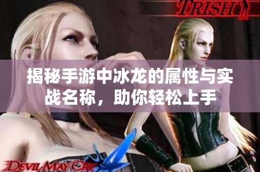 揭秘手游中冰龙的属性与实战名称，助你轻松上手