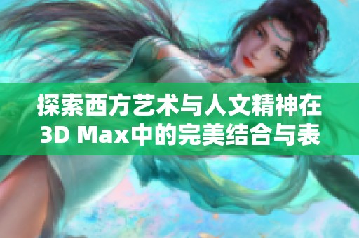 探索西方艺术与人文精神在3D Max中的完美结合与表现