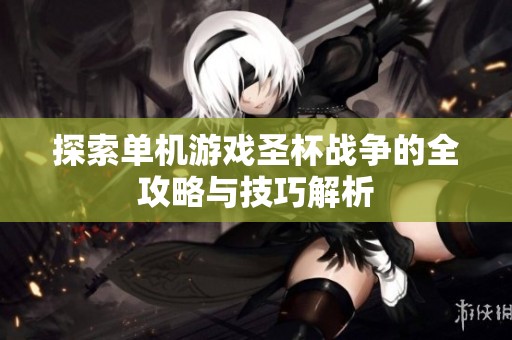 探索单机游戏圣杯战争的全攻略与技巧解析