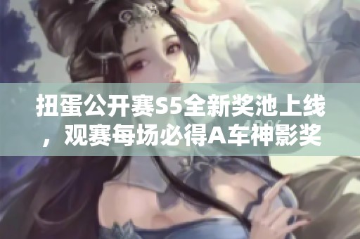 扭蛋公开赛S5全新奖池上线，观赛每场必得A车神影奖励
