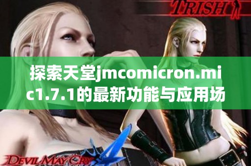 探索天堂jmcomicron.mic1.7.1的最新功能与应用场景