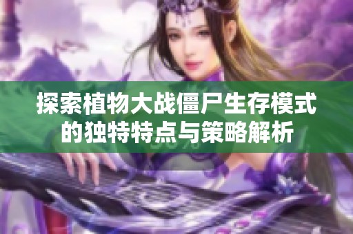 探索植物大战僵尸生存模式的独特特点与策略解析