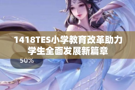 1418TES小学教育改革助力学生全面发展新篇章
