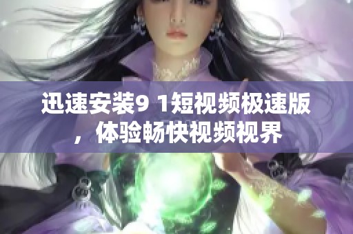 迅速安装9 1短视频极速版，体验畅快视频视界