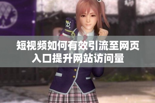 短视频如何有效引流至网页入口提升网站访问量