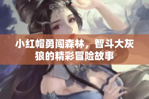 小红帽勇闯森林，智斗大灰狼的精彩冒险故事