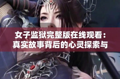 女子监狱完整版在线观看：真实故事背后的心灵探索与挣扎