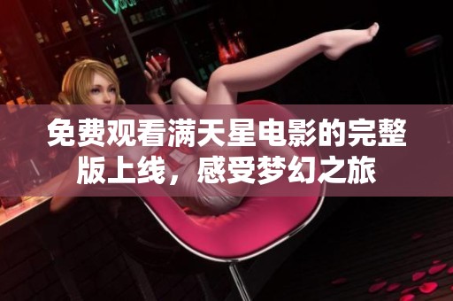 免费观看满天星电影的完整版上线，感受梦幻之旅