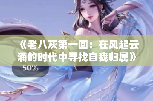 《老八灰第一回：在风起云涌的时代中寻找自我归属》