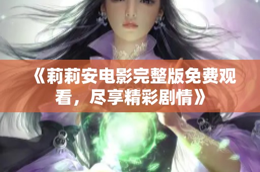 《莉莉安电影完整版免费观看，尽享精彩剧情》