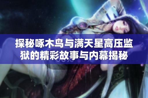 探秘啄木鸟与满天星高压监狱的精彩故事与内幕揭秘