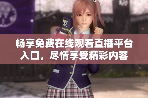 畅享免费在线观看直播平台入口，尽情享受精彩内容
