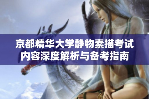 京都精华大学静物素描考试内容深度解析与备考指南