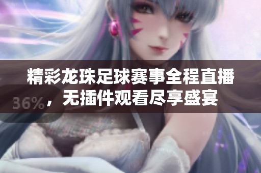 精彩龙珠足球赛事全程直播，无插件观看尽享盛宴