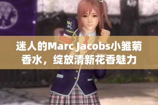 迷人的Marc Jacobs小雏菊香水，绽放清新花香魅力