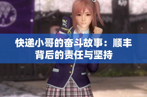 快递小哥的奋斗故事：顺丰背后的责任与坚持
