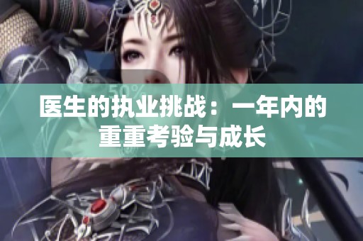 医生的执业挑战：一年内的重重考验与成长