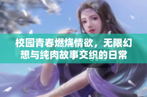 校园青春燃烧情欲，无限幻想与纯肉故事交织的日常