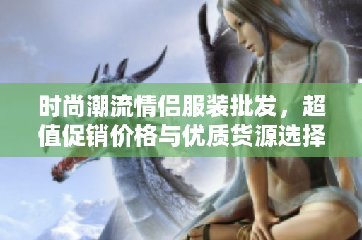 时尚潮流情侣服装批发，超值促销价格与优质货源选择